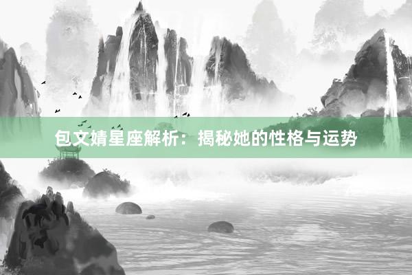 包文婧星座解析：揭秘她的性格与运势